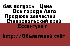  Baw бав полуось › Цена ­ 1 800 - Все города Авто » Продажа запчастей   . Ставропольский край,Ессентуки г.